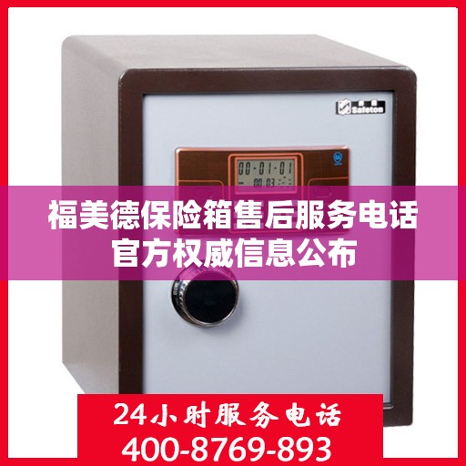 福美德保险箱售后服务电话官方权威信息公布