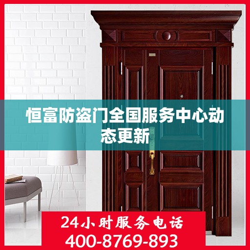 恒富防盗门全国服务中心动态更新