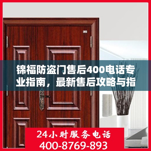 锦福防盗门售后400电话专业指南，最新售后攻略与指南