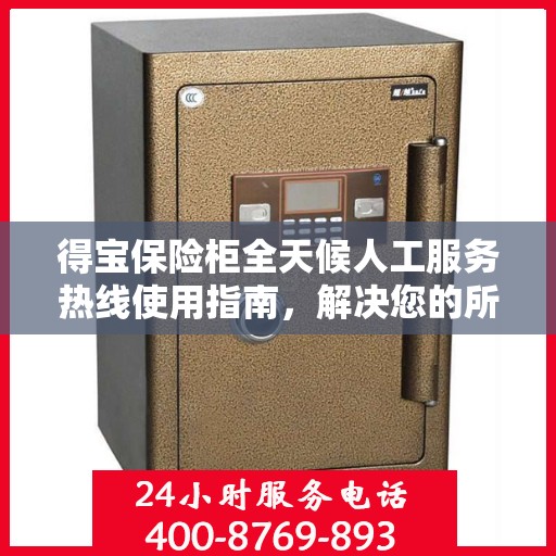 得宝保险柜全天候人工服务热线使用指南，解决您的所有问题！