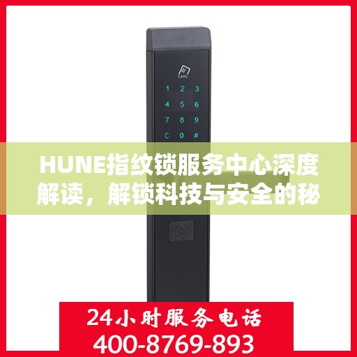 HUNE指纹锁服务中心深度解读，解锁科技与安全的秘密