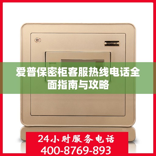 爱普保密柜客服热线电话全面指南与攻略