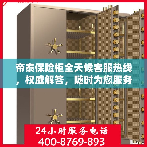 帝泰保险柜全天候客服热线，权威解答，随时为您服务