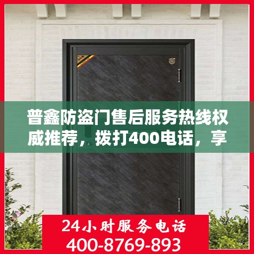 普鑫防盗门售后服务热线权威推荐，拨打400电话，享受无忧服务体验！