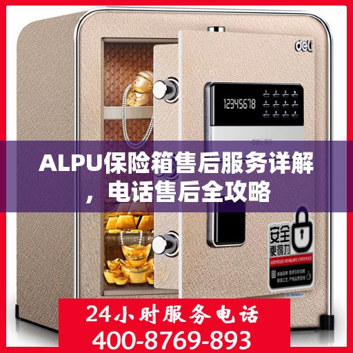 ALPU保险箱售后服务详解，电话售后全攻略