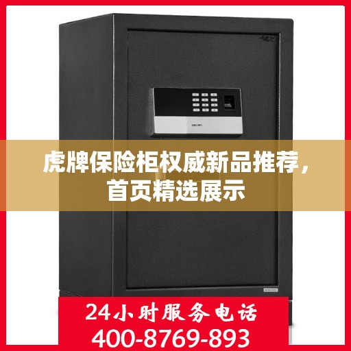 虎牌保险柜权威新品推荐，首页精选展示
