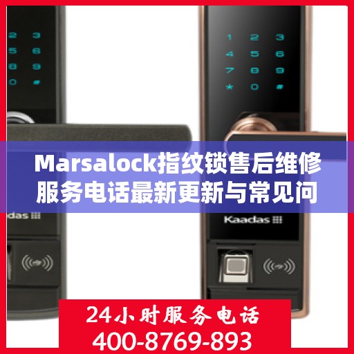 Marsalock指纹锁售后维修服务电话最新更新与常见问题解答