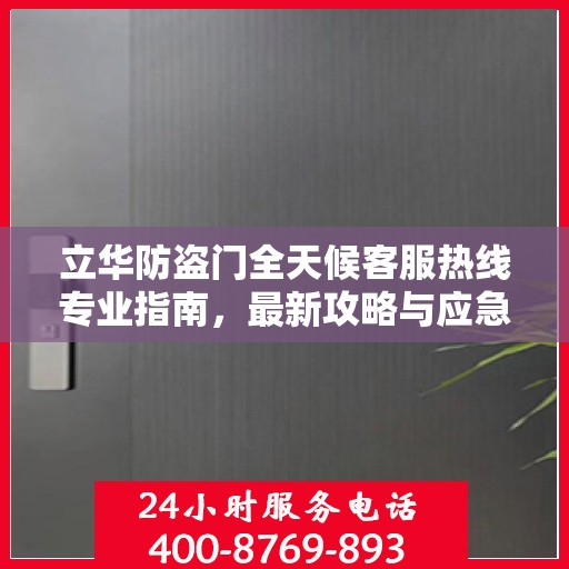 立华防盗门全天候客服热线专业指南，最新攻略与应急支持
