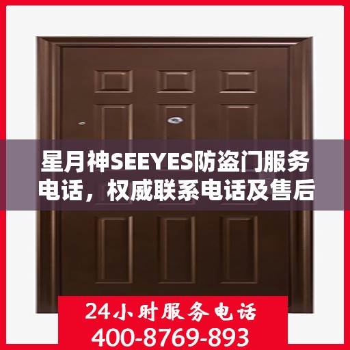星月神SEEYES防盗门服务电话，权威联系电话及售后支持详解