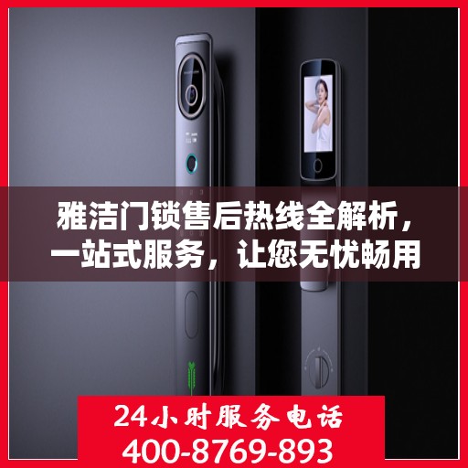 雅洁门锁售后热线全解析，一站式服务，让您无忧畅用门锁！