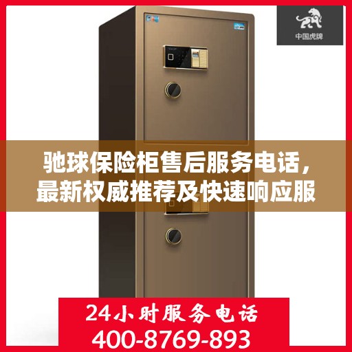 驰球保险柜售后服务电话，最新权威推荐及快速响应服务