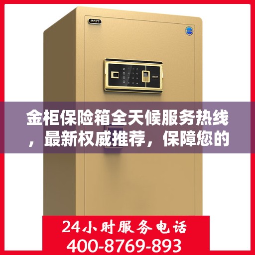 金柜保险箱全天候服务热线，最新权威推荐，保障您的安全无忧
