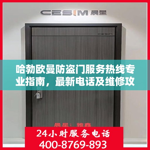 哈勃欧曼防盗门服务热线专业指南，最新电话及维修攻略