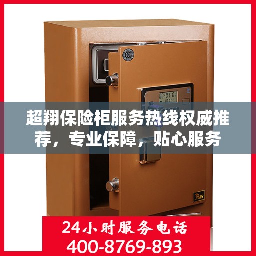 超翔保险柜服务热线权威推荐，专业保障，贴心服务
