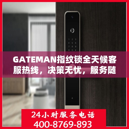 GATEMAN指纹锁全天候客服热线，决策无忧，服务随时相伴