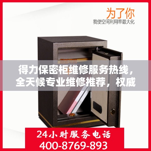 得力保密柜维修服务热线，全天候专业维修推荐，权威推荐！