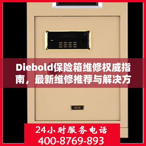 Diebold保险箱维修权威指南，最新维修推荐与解决方案