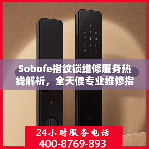 Sobofe指纹锁维修服务热线解析，全天候专业维修指南