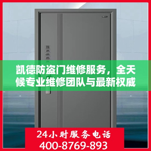 凯德防盗门维修服务，全天候专业维修团队与最新权威推荐电话