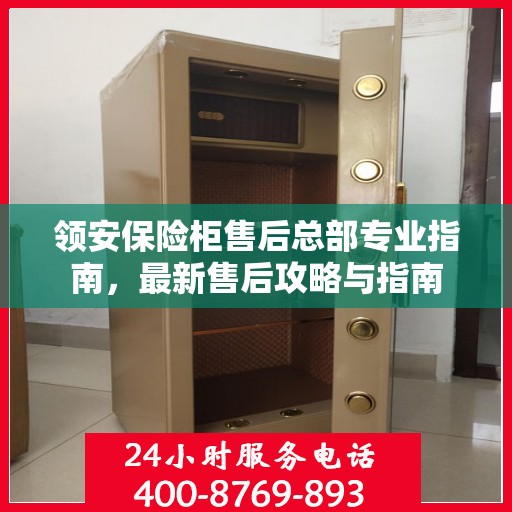 领安保险柜售后总部专业指南，最新售后攻略与指南