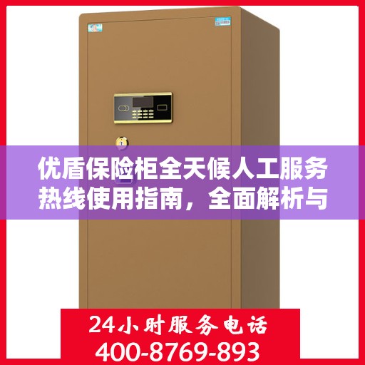 优盾保险柜全天候人工服务热线使用指南，全面解析与攻略