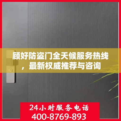 顾好防盗门全天候服务热线，最新权威推荐与咨询