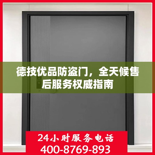 德技优品防盗门，全天候售后服务权威指南