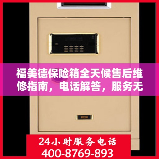福美德保险箱全天候售后维修指南，电话解答，服务无忧