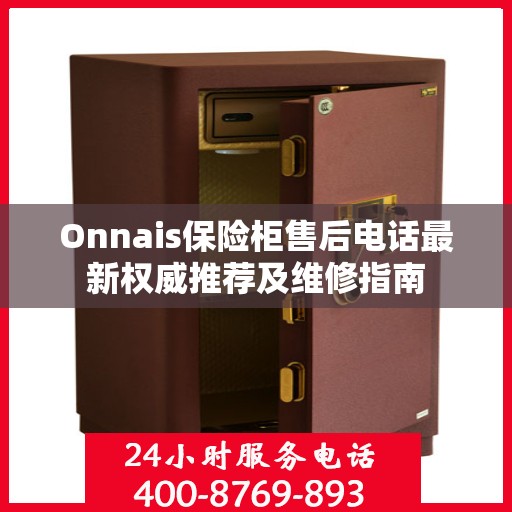 Onnais保险柜售后电话最新权威推荐及维修指南