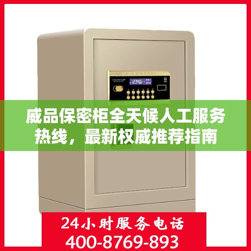威品保密柜全天候人工服务热线，最新权威推荐指南
