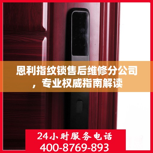 恩利指纹锁售后维修分公司，专业权威指南解读