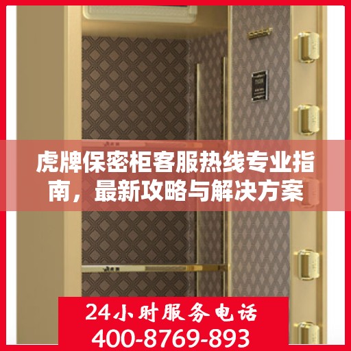 虎牌保密柜客服热线专业指南，最新攻略与解决方案