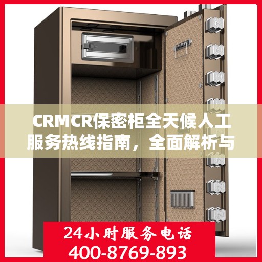 CRMCR保密柜全天候人工服务热线指南，全面解析与使用攻略