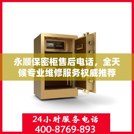 永顺保密柜售后电话，全天候专业维修服务权威推荐