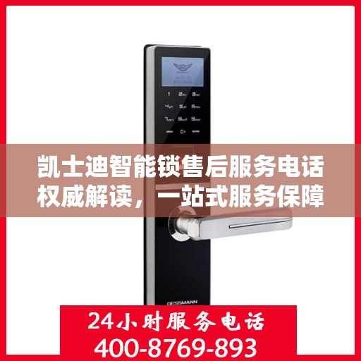 凯士迪智能锁售后服务电话权威解读，一站式服务保障，让您无忧！