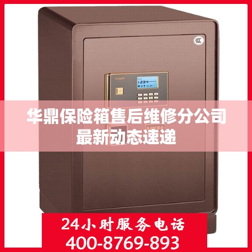 华鼎保险箱售后维修分公司最新动态速递