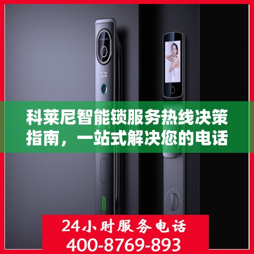 科莱尼智能锁服务热线决策指南，一站式解决您的电话咨询需求