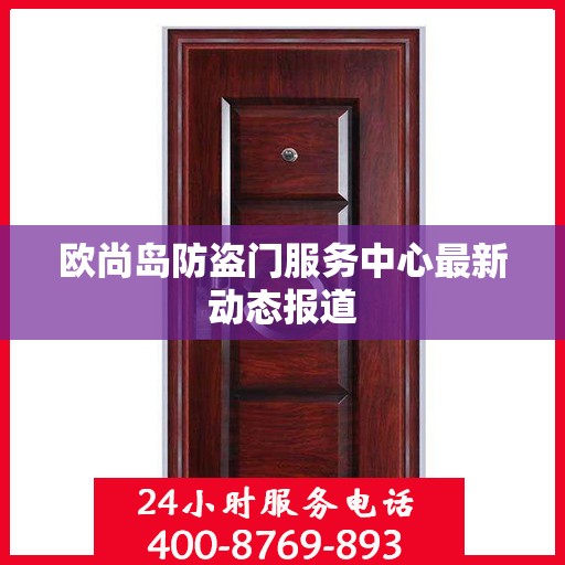 欧尚岛防盗门服务中心最新动态报道
