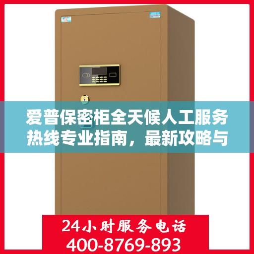 爱普保密柜全天候人工服务热线专业指南，最新攻略与操作指南