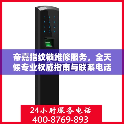 帝嘉指纹锁维修服务，全天候专业权威指南与联系电话