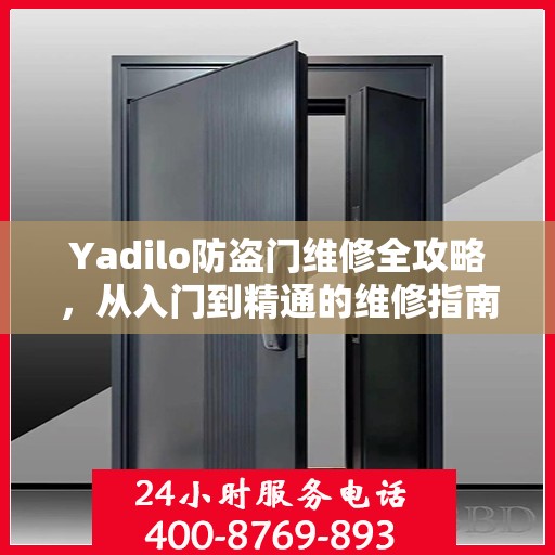 Yadilo防盗门维修全攻略，从入门到精通的维修指南