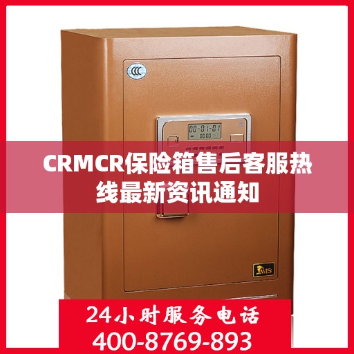 CRMCR保险箱售后客服热线最新资讯通知