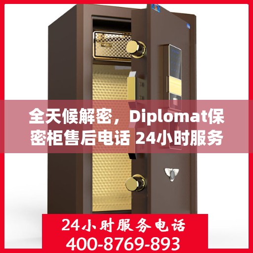 全天候解密，Diplomat保密柜售后电话 24小时服务指南