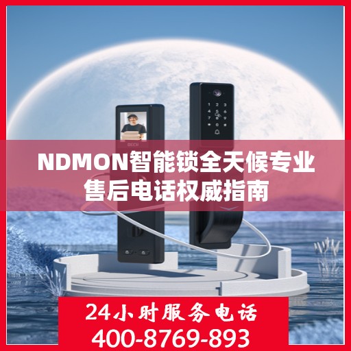 NDMON智能锁全天候专业售后电话权威指南