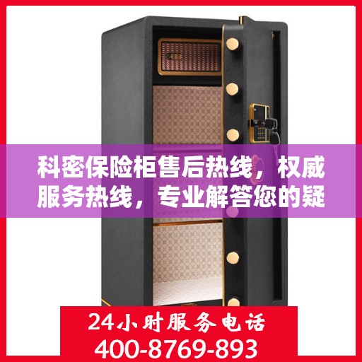 科密保险柜售后热线，权威服务热线，专业解答您的疑虑