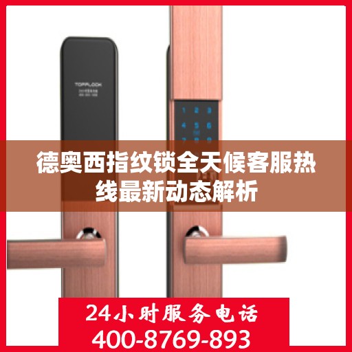 德奥西指纹锁全天候客服热线最新动态解析