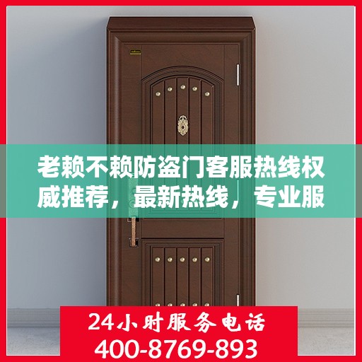 老赖不赖防盗门客服热线权威推荐，最新热线，专业服务