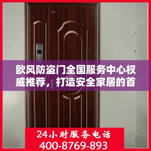 欧风防盗门全国服务中心权威推荐，打造安全家居的首选之门