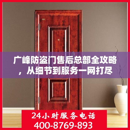 广峰防盗门售后总部全攻略，从细节到服务一网打尽