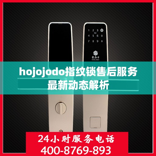 hojojodo指纹锁售后服务最新动态解析